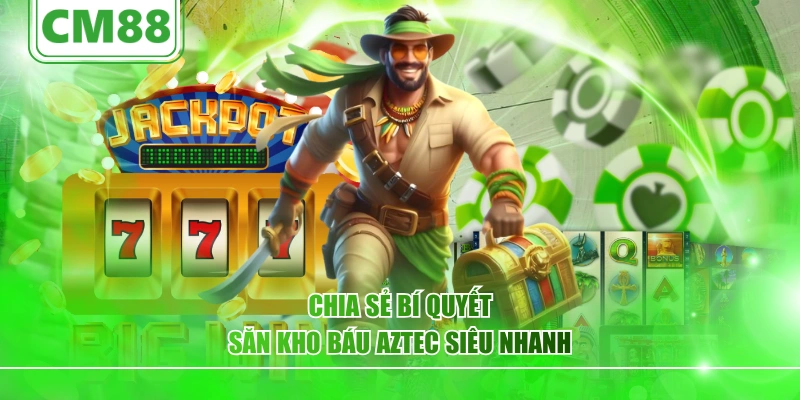 Chia sẻ bí quyết săn kho báu Aztec siêu nhanh